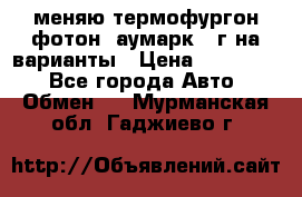 меняю термофургон фотон  аумарк 13г на варианты › Цена ­ 400 000 - Все города Авто » Обмен   . Мурманская обл.,Гаджиево г.